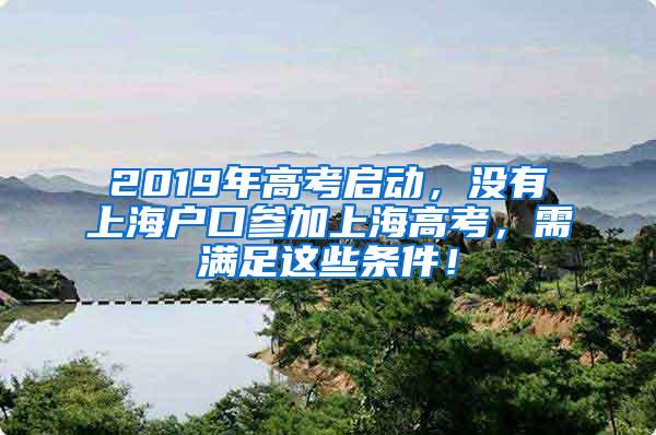 2019年高考启动，没有上海户口参加上海高考，需满足这些条件！