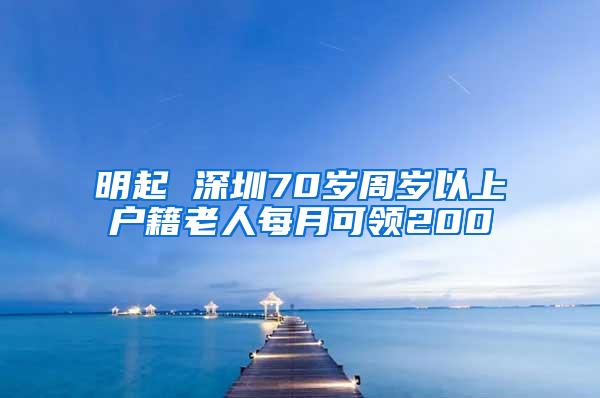 明起 深圳70岁周岁以上户籍老人每月可领200