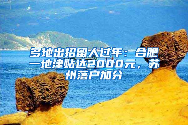 多地出招留人过年：合肥一地津贴达2000元，苏州落户加分