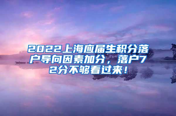 2022上海应届生积分落户导向因素加分，落户72分不够看过来！