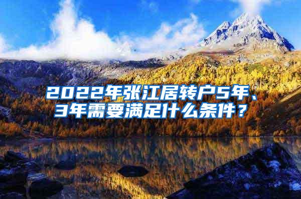 2022年张江居转户5年、3年需要满足什么条件？