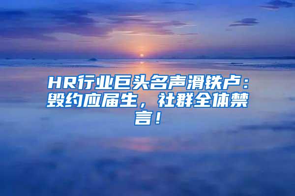 HR行业巨头名声滑铁卢：毁约应届生，社群全体禁言！