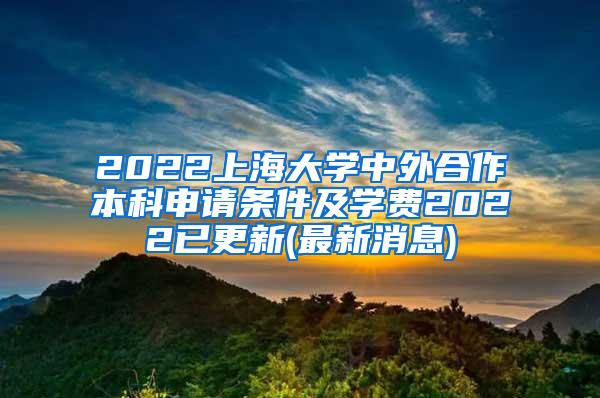 2022上海大学中外合作本科申请条件及学费2022已更新(最新消息)