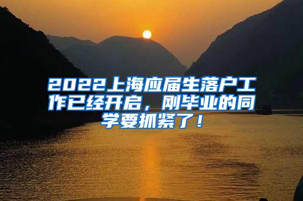 2022上海应届生落户工作已经开启，刚毕业的同学要抓紧了！