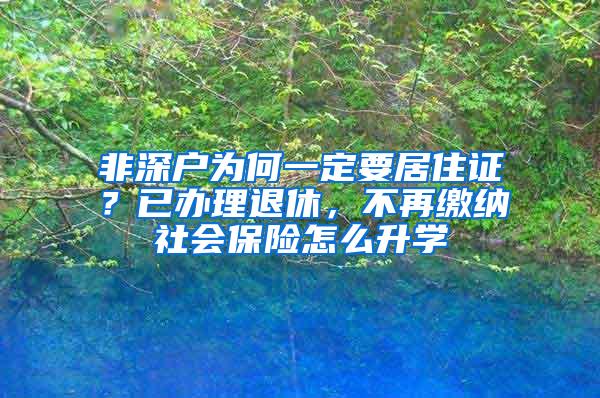 非深户为何一定要居住证？已办理退休，不再缴纳社会保险怎么升学