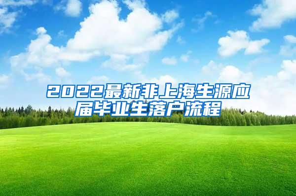 2022最新非上海生源应届毕业生落户流程