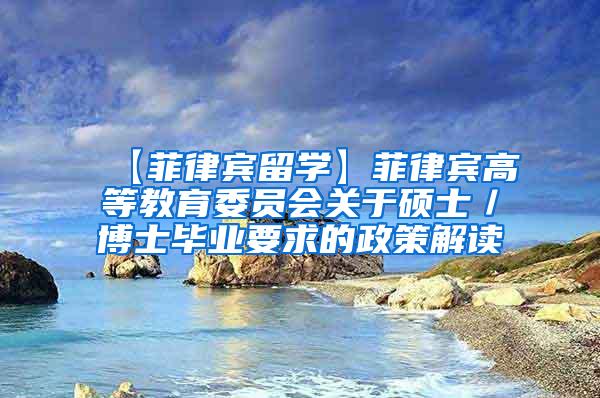 【菲律宾留学】菲律宾高等教育委员会关于硕士／博士毕业要求的政策解读