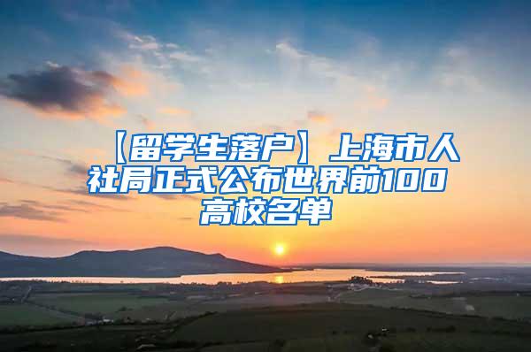 【留学生落户】上海市人社局正式公布世界前100高校名单