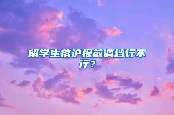 留学生落沪提前调档行不行？
