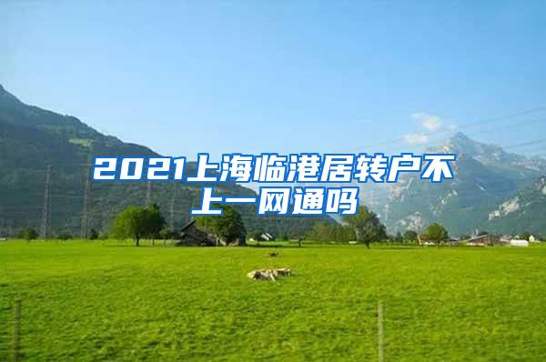 2021上海临港居转户不上一网通吗