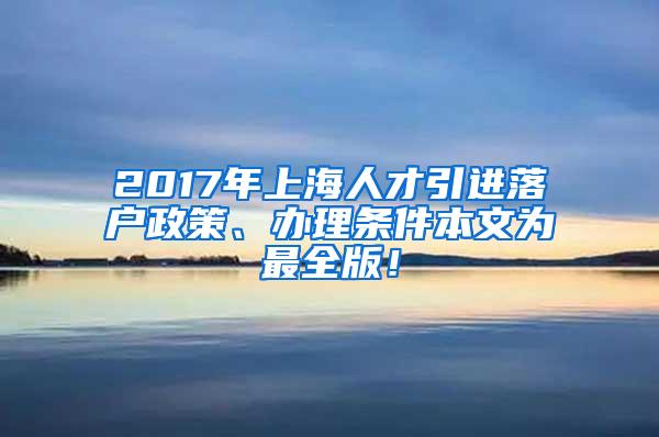 2017年上海人才引进落户政策、办理条件本文为最全版！