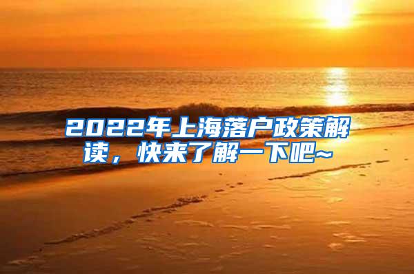 2022年上海落户政策解读，快来了解一下吧~