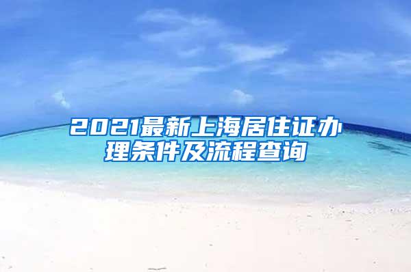 2021最新上海居住证办理条件及流程查询