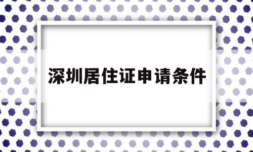 深圳居住证申请条件(深圳居住证申请条件连续居住280天) 深圳积分入户条件