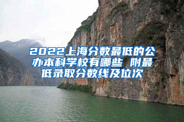 2022上海分数最低的公办本科学校有哪些 附最低录取分数线及位次