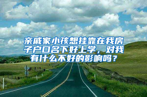 亲戚家小孩想挂靠在我房子户口名下好上学，对我有什么不好的影响吗？