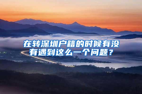 在转深圳户籍的时候有没有遇到这么一个问题？