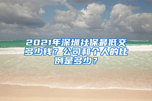 2021年深圳社保最低交多少钱？公司和个人的比例是多少？