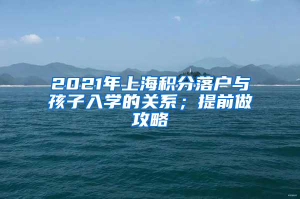 2021年上海积分落户与孩子入学的关系；提前做攻略