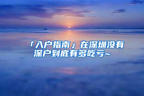 「入户指南」在深圳没有深户到底有多吃亏~