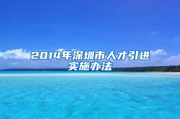 2014年深圳市人才引进实施办法