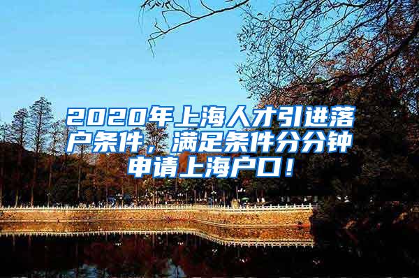 2020年上海人才引进落户条件，满足条件分分钟申请上海户口！