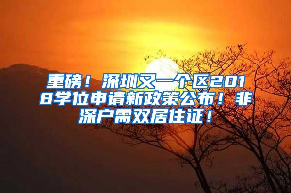 重磅！深圳又一个区2018学位申请新政策公布！非深户需双居住证！