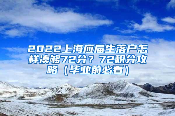 2022上海应届生落户怎样凑够72分？72积分攻略（毕业前必看）