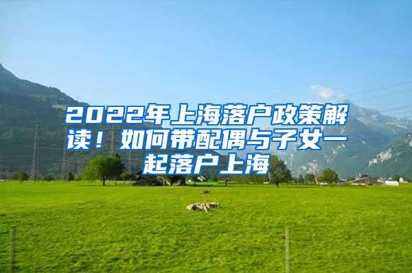 2022年上海落户政策解读！如何带配偶与子女一起落户上海