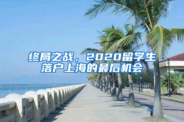 终局之战，2020留学生落户上海的最后机会