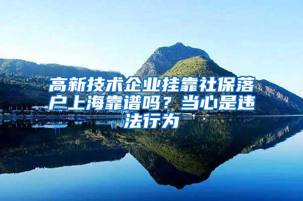 高新技术企业挂靠社保落户上海靠谱吗？当心是违法行为