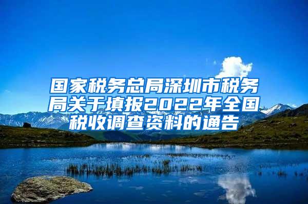 国家税务总局深圳市税务局关于填报2022年全国税收调查资料的通告