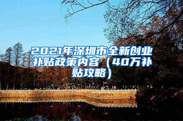 2021年深圳市全新创业补贴政策内容（40万补贴攻略）