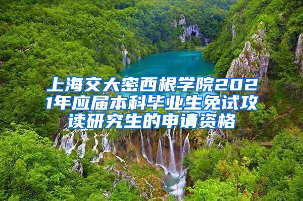 上海交大密西根学院2021年应届本科毕业生免试攻读研究生的申请资格