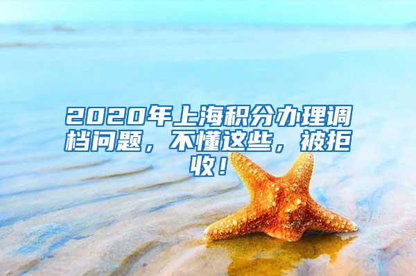 2020年上海积分办理调档问题，不懂这些，被拒收！