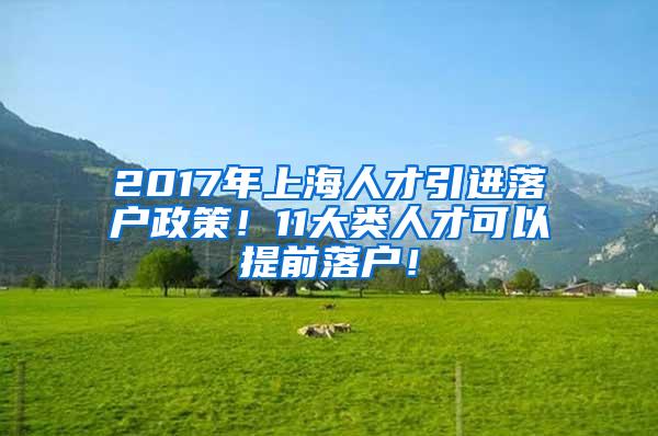 2017年上海人才引进落户政策！11大类人才可以提前落户！