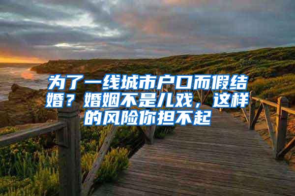 为了一线城市户口而假结婚？婚姻不是儿戏，这样的风险你担不起