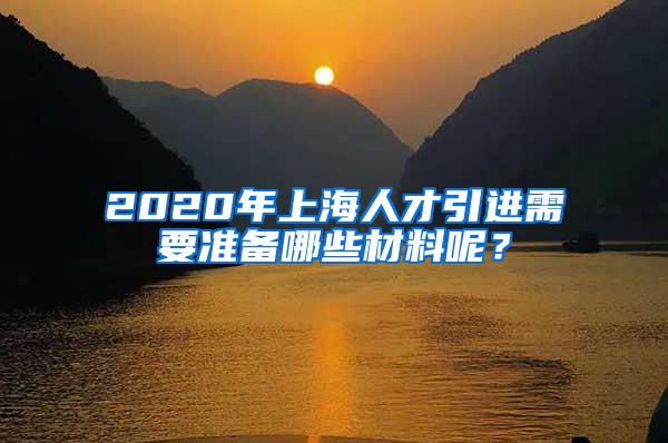2020年上海人才引进需要准备哪些材料呢？