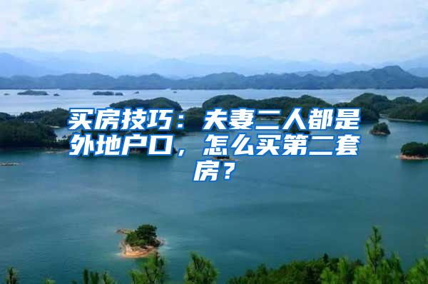 买房技巧：夫妻二人都是外地户口，怎么买第二套房？