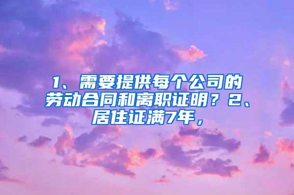 1、需要提供每个公司的劳动合同和离职证明？2、居住证满7年，