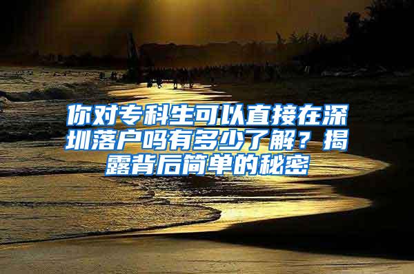 你对专科生可以直接在深圳落户吗有多少了解？揭露背后简单的秘密