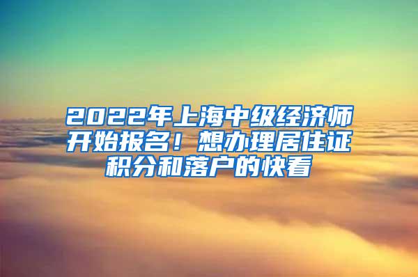 2022年上海中级经济师开始报名！想办理居住证积分和落户的快看