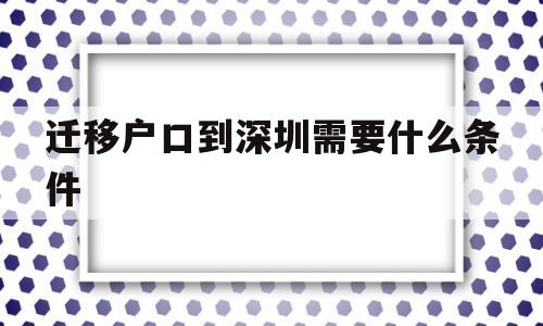 迁移户口到深圳需要什么条件(把户口迁入深圳需要什么条件?) 深圳积分入户条件