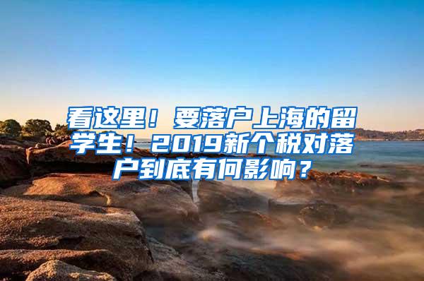 看这里！要落户上海的留学生！2019新个税对落户到底有何影响？