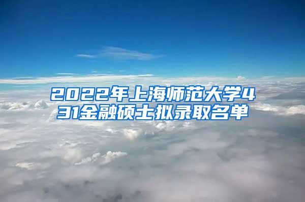 2022年上海师范大学431金融硕士拟录取名单