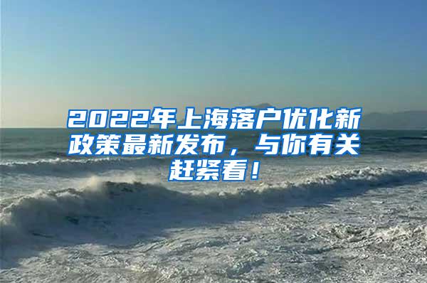 2022年上海落户优化新政策最新发布，与你有关赶紧看！
