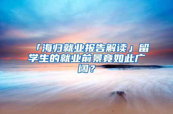 「海归就业报告解读」留学生的就业前景竟如此广阔？