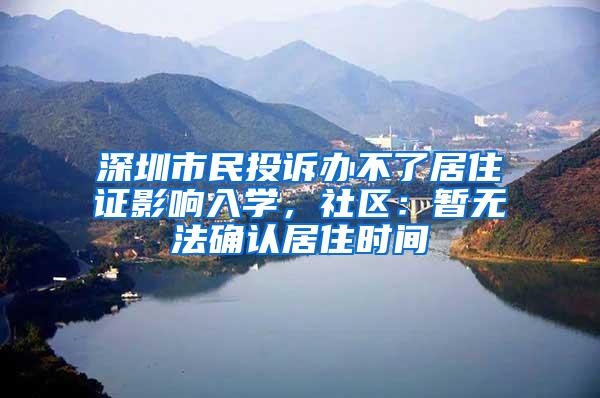 深圳市民投诉办不了居住证影响入学，社区：暂无法确认居住时间