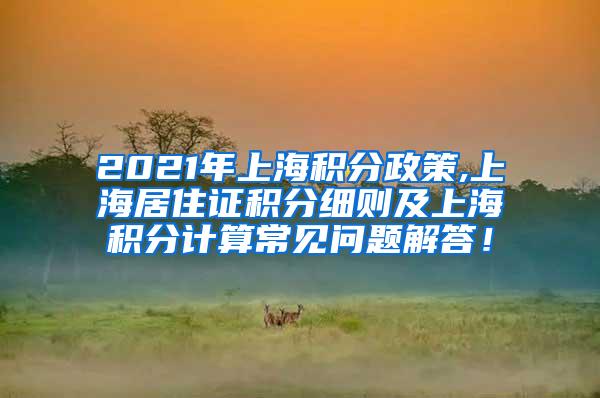 2021年上海积分政策,上海居住证积分细则及上海积分计算常见问题解答！