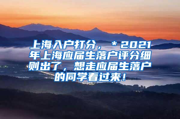 上海入户打分，＊2021年上海应届生落户评分细则出了，想走应届生落户的同学看过来！